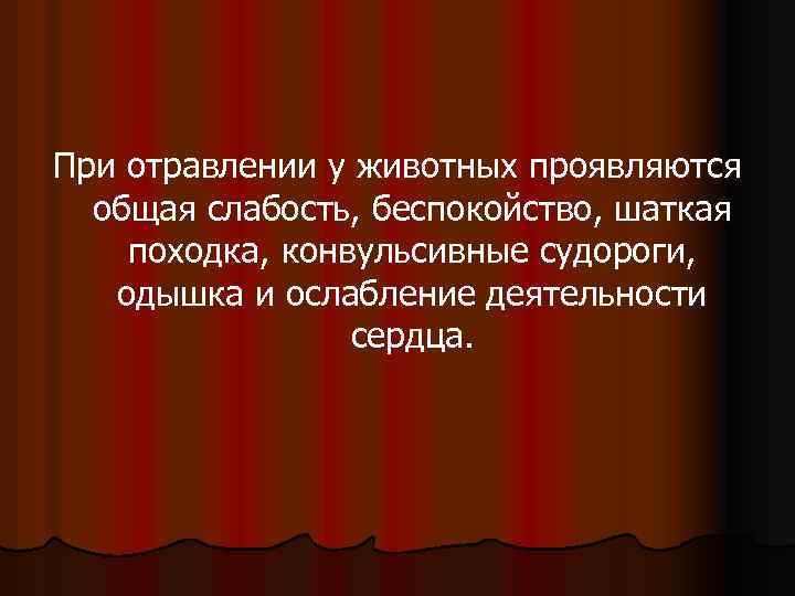 При отравлении у животных проявляются общая слабость, беспокойство, шаткая походка, конвульсивные судороги, одышка и