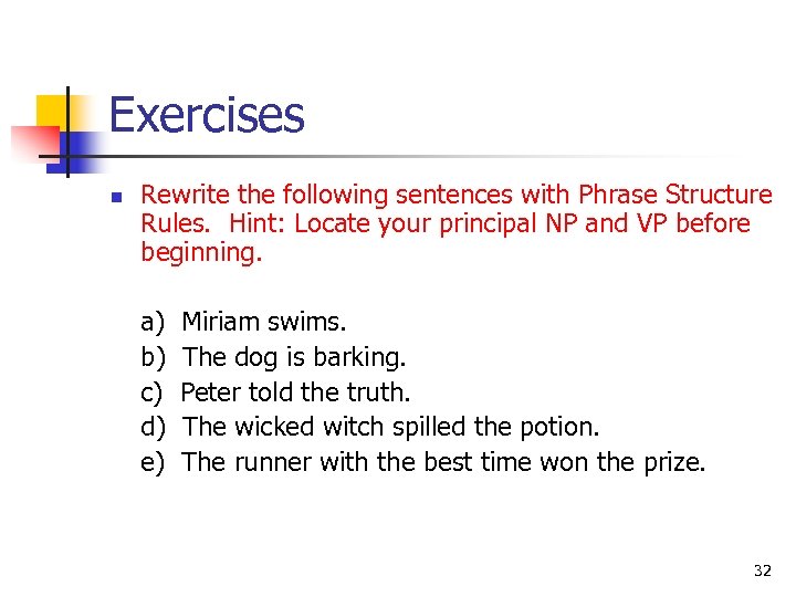 Exercises n Rewrite the following sentences with Phrase Structure Rules. Hint: Locate your principal