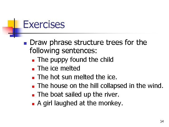 Exercises n Draw phrase structure trees for the following sentences: n n n The