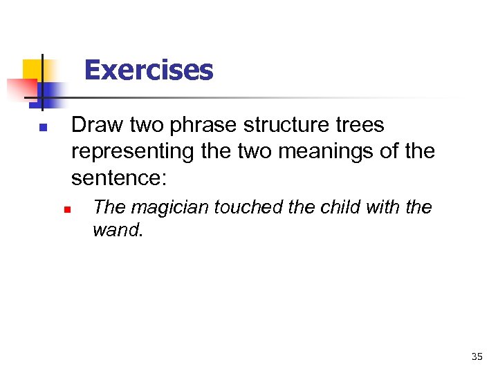 Exercises n Draw two phrase structure trees representing the two meanings of the sentence: