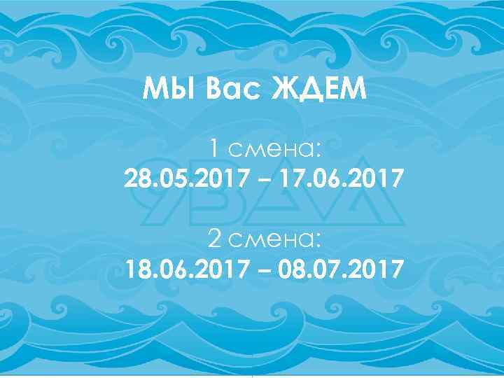 МЫ Вас ЖДЕМ 1 смена: 28. 05. 2017 – 17. 06. 2017 2 смена: