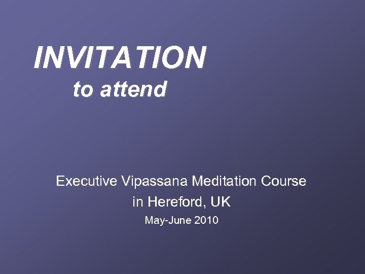 INVITATION to attend Executive Vipassana Meditation Course in Hereford, UK May-June 2010 