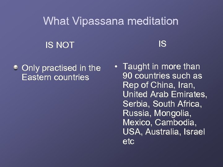 What Vipassana meditation IS NOT IS Only practised in the Eastern countries • Taught