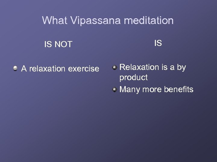 What Vipassana meditation IS NOT IS A relaxation exercise Relaxation is a by product