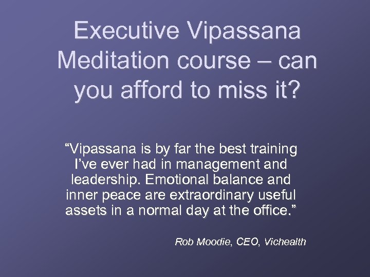 Executive Vipassana Meditation course – can you afford to miss it? “Vipassana is by