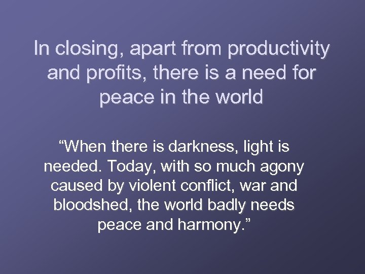In closing, apart from productivity and profits, there is a need for peace in