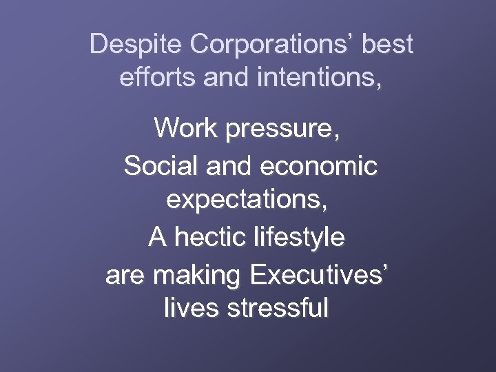 Despite Corporations’ best efforts and intentions, Work pressure, Social and economic expectations, A hectic