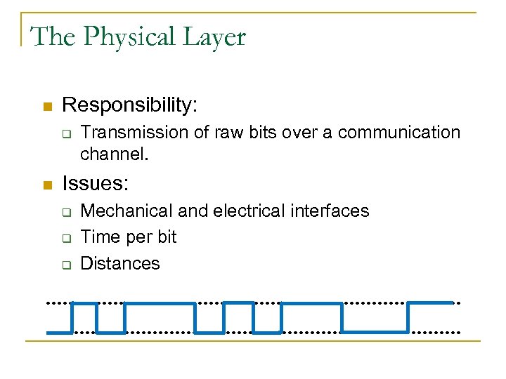 The Physical Layer n Responsibility: q n Transmission of raw bits over a communication