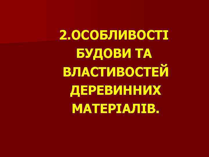 2. ОСОБЛИВОСТІ БУДОВИ ТА ВЛАСТИВОСТЕЙ ДЕРЕВИННИХ МАТЕРІАЛІВ. 