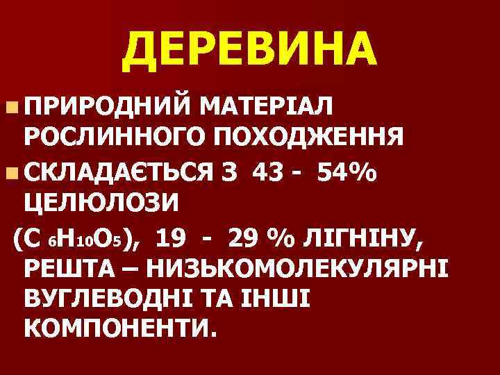 ДЕРЕВИНА n ПРИРОДНИЙ МАТЕРІАЛ РОСЛИННОГО ПОХОДЖЕННЯ n СКЛАДАЄТЬСЯ З 43 - 54% ЦЕЛЮЛОЗИ (С