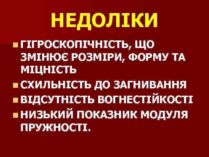 НЕДОЛІКИ n ГІГРОСКОПІЧНІСТЬ, ЩО ЗМІНЮЄ РОЗМІРИ, ФОРМУ ТА МІЦНІСТЬ n СХИЛЬНІСТЬ ДО ЗАГНИВАННЯ n