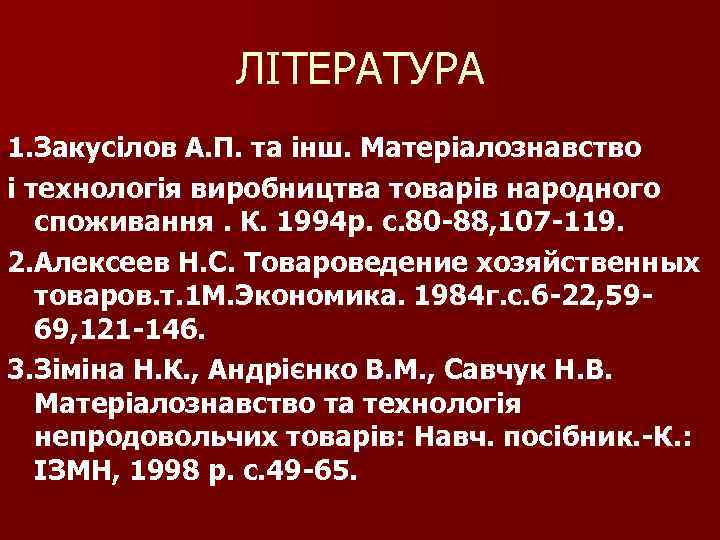 ЛІТЕРАТУРА 1. Закусілов А. П. та інш. Матеріалознавство і технологія виробництва товарів народного споживання.