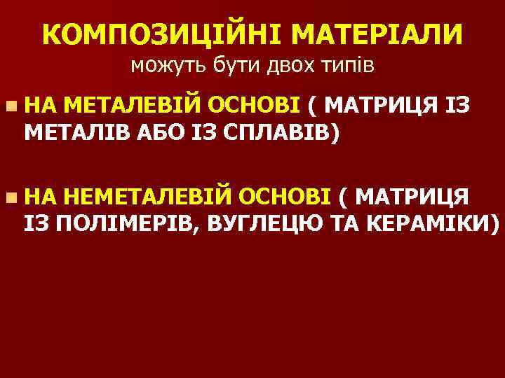 КОМПОЗИЦІЙНІ МАТЕРІАЛИ можуть бути двох типів n НА МЕТАЛЕВІЙ ОСНОВІ ( МАТРИЦЯ ІЗ МЕТАЛІВ