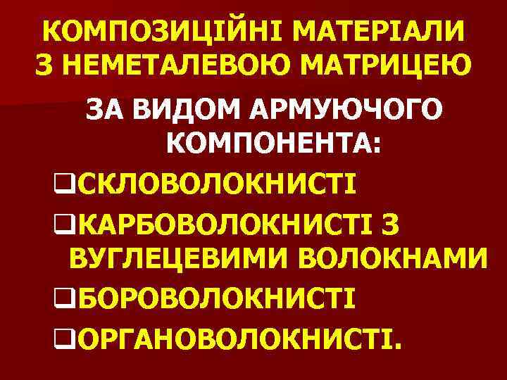 КОМПОЗИЦІЙНІ МАТЕРІАЛИ З НЕМЕТАЛЕВОЮ МАТРИЦЕЮ ЗА ВИДОМ АРМУЮЧОГО КОМПОНЕНТА: q. СКЛОВОЛОКНИСТІ q. КАРБОВОЛОКНИСТІ З