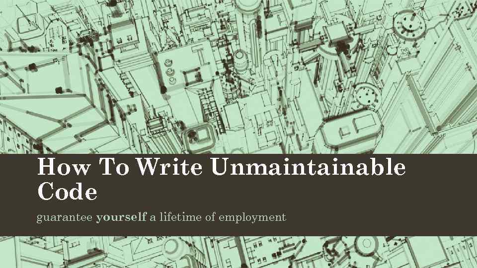 How To Write Unmaintainable Code guarantee yourself a lifetime of employment 