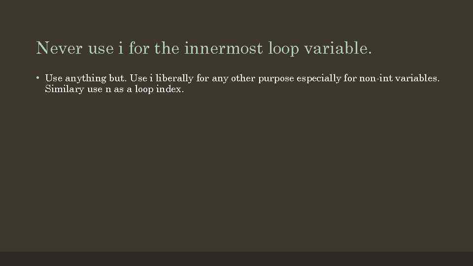 Never use i for the innermost loop variable. • Use anything but. Use i