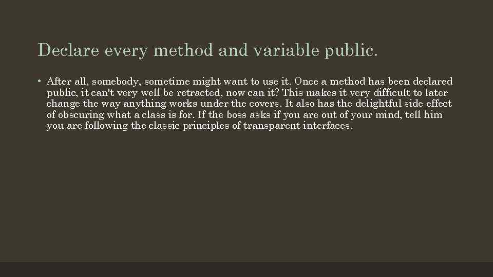 Declare every method and variable public. • After all, somebody, sometime might want to