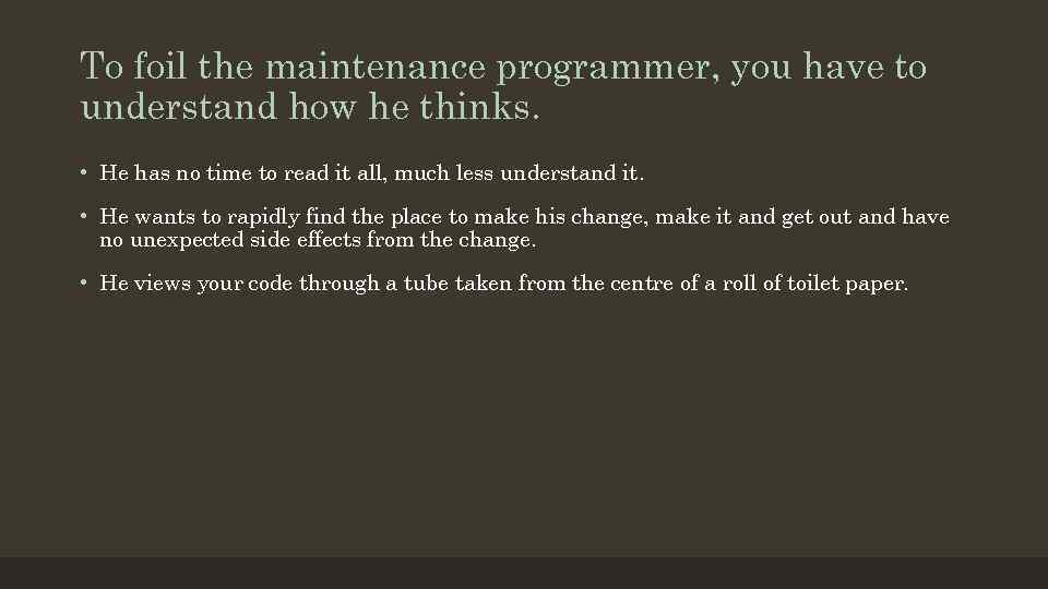 To foil the maintenance programmer, you have to understand how he thinks. • He
