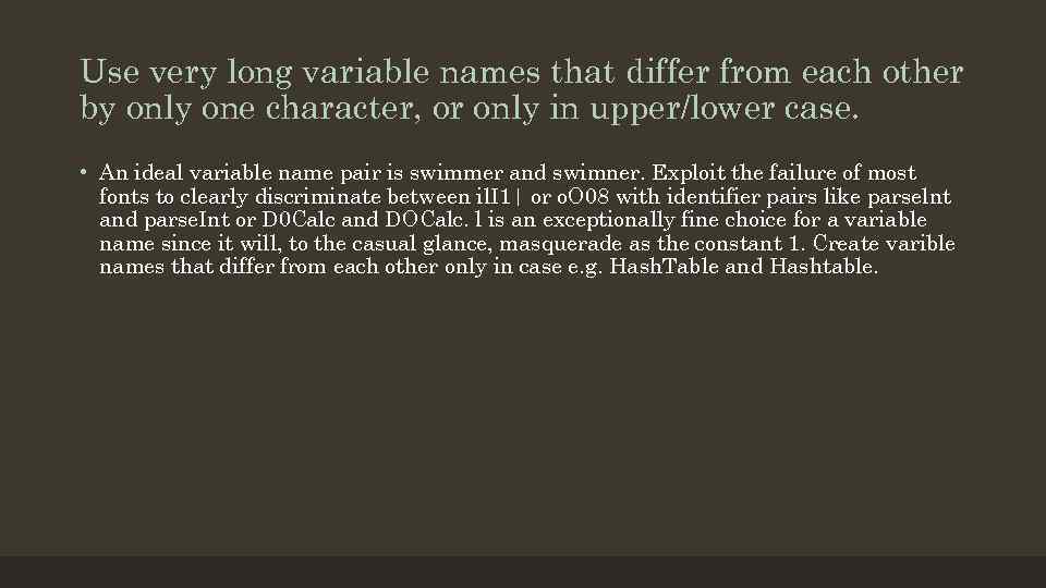 Use very long variable names that differ from each other by only one character,