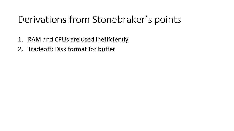 Derivations from Stonebraker’s points 1. RAM and CPUs are used inefficiently 2. Tradeoff: Disk