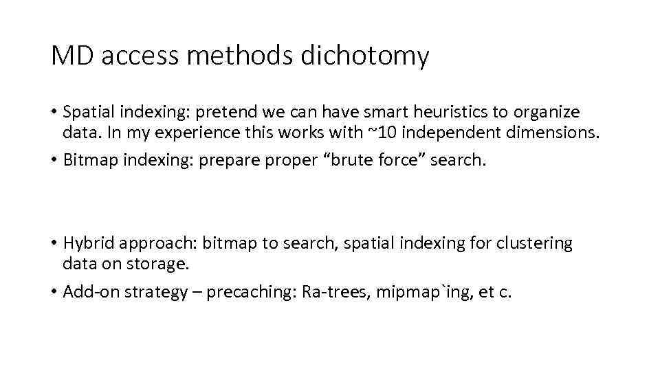 MD access methods dichotomy • Spatial indexing: pretend we can have smart heuristics to