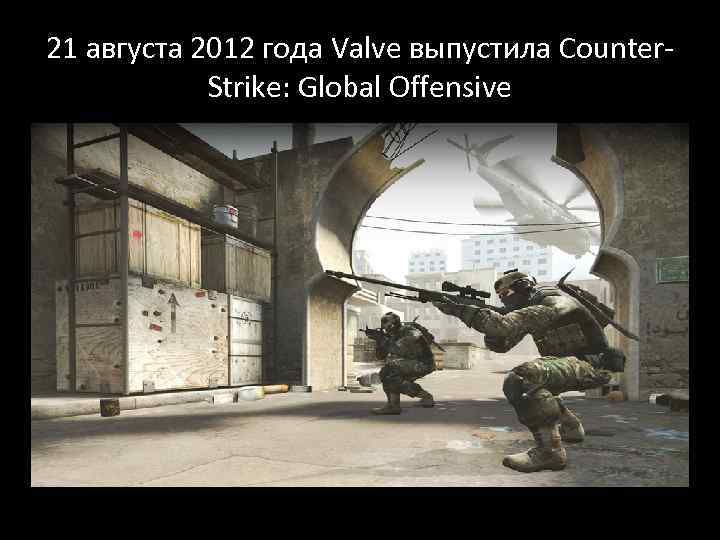 21 августа 2012 года Valve выпустила Counter. Strike: Global Offensive 