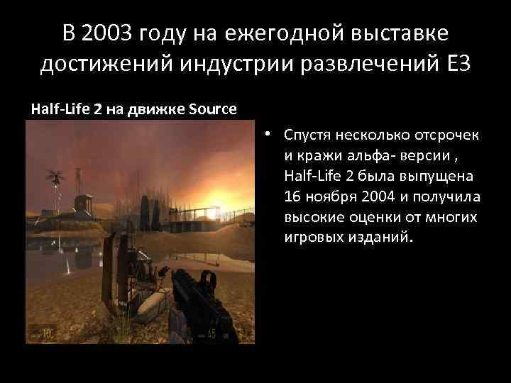 В 2003 году на ежегодной выставке достижений индустрии развлечений E 3 Half-Life 2 на