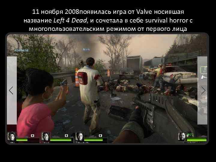 11 ноября 2008 появилась игра от Valve носившая название Left 4 Dead, и сочетала