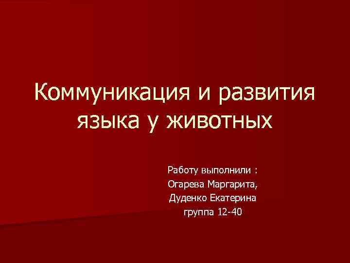 Коммуникация и развития языка у животных Работу выполнили : Огарева Маргарита, Дуденко Екатерина группа