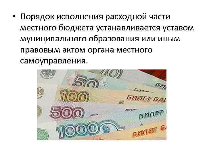  • Порядок исполнения расходной части местного бюджета устанавливается уставом муниципального образования или иным
