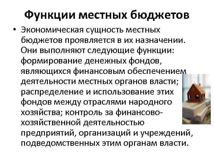 Функции местных бюджетов • Экономическая сущность местных бюджетов проявляется в их назначении. Они выполняют