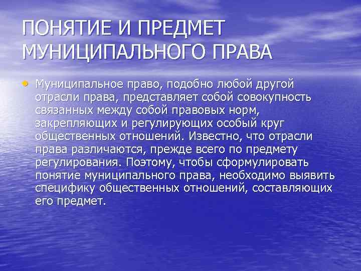 ПОНЯТИЕ И ПРЕДМЕТ МУНИЦИПАЛЬНОГО ПРАВА • Муниципальное право, подобно любой другой отрасли права, представляет