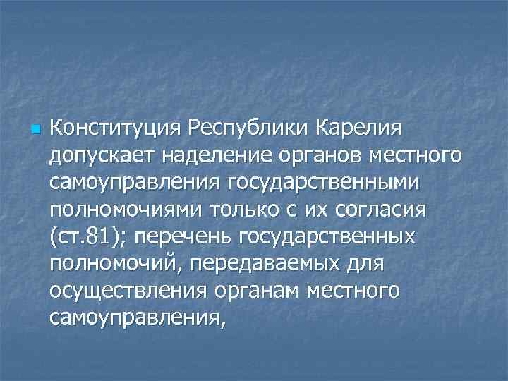 n Конституция Республики Карелия допускает наделение органов местного самоуправления государственными полномочиями только с их