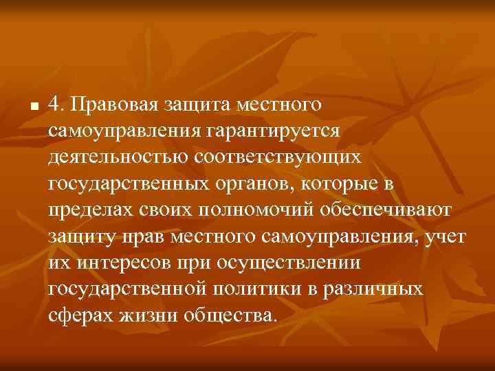 n 4. Правовая защита местного самоуправления гарантируется деятельностью соответствующих государственных органов, которые в пределах