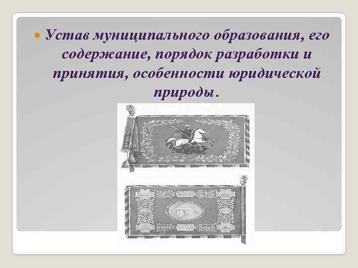  Устав муниципального образования, его содержание, порядок разработки и принятия, особенности юридической природы. 