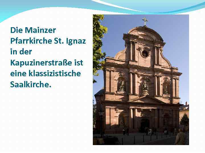 Die Mainzer Pfarrkirche St. Ignaz in der Kapuzinerstraße ist eine klassizistische Saalkirche. 