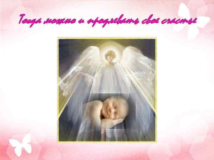 Тогда можно и продлевать свое счастье 