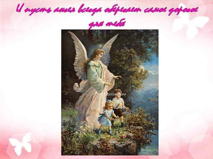 И пусть ангел всегда оберегает самое дорогое для тебя 