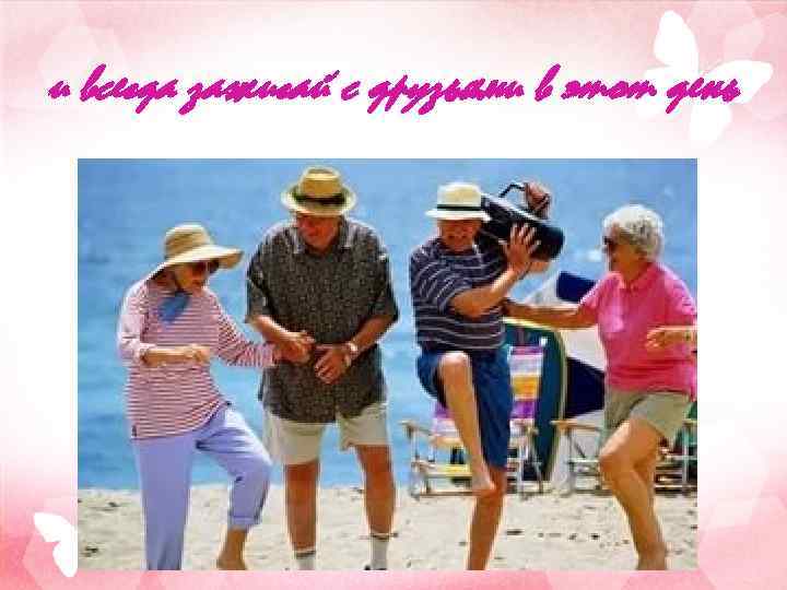 и всегда зажигай с друзьями в этот день 