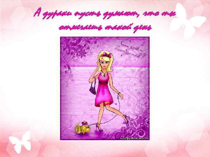 А дураки пусть думают, что ты отмечаешь такой день 