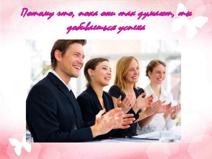 Потому что, пока они так думают, ты добиваешься успеха 