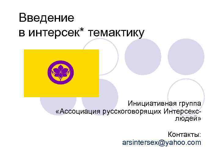Введение в интерсек* темактику Инициативная группа «Ассоциация русскоговорящих Интерсекслюдей» Контакты: arsintersex@yahoo. com 