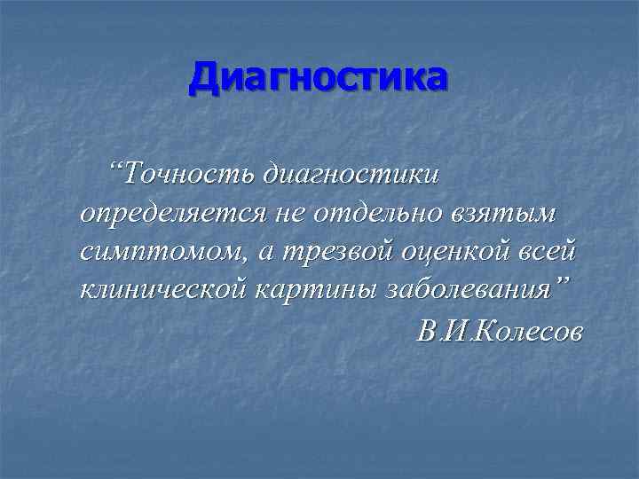 Диагностика “Точность диагностики определяется не отдельно взятым симптомом, а трезвой оценкой всей клинической картины