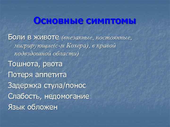 Основные симптомы Боли в животе (внезапные, постоянные, мигрирующие(с-м Кохера), в правой подвздошной области) Тошнота,