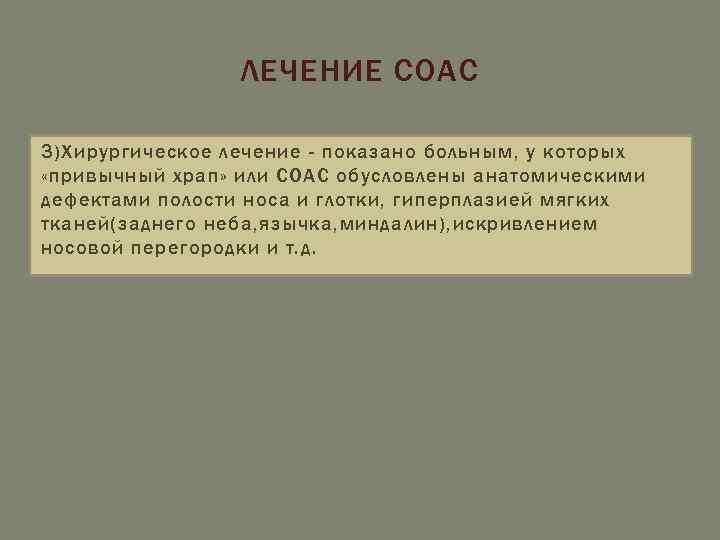 ЛЕЧЕНИЕ СОАС 3)Хирургическое лечение - показано больным, у которых «привычный храп» или СОАС обусловлены