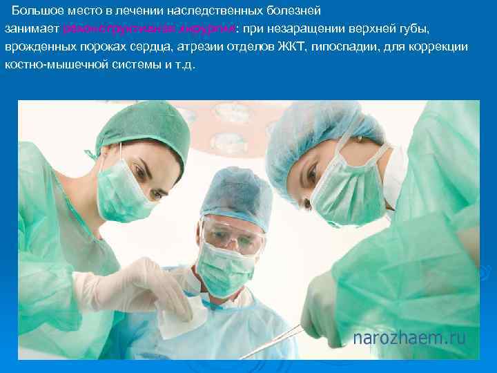  Большое место в лечении наследственных болезней занимает реконструктивная хирургия: при незаращении верхней губы,