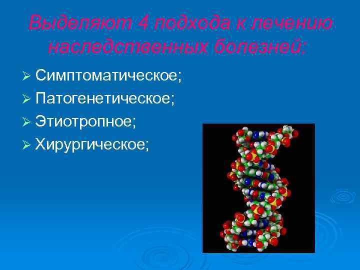 Выделяют 4 подхода к лечению наследственных болезней: Ø Симптоматическое; Ø Патогенетическое; Ø Этиотропное; Ø