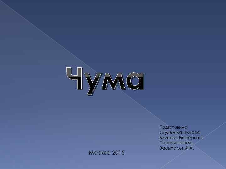 Чума Москва 2015 Подготовила Студентка 3 курса Блинова Екатерина Преподаватель Засыпалов А. А. 