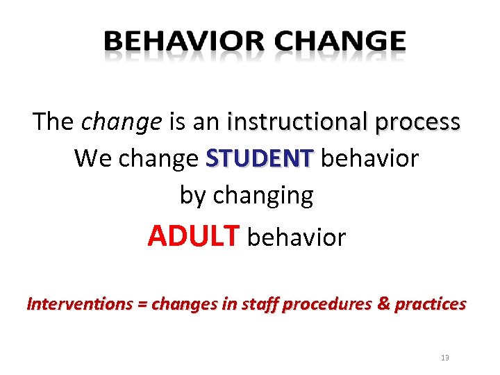 The change is an instructional process We change STUDENT behavior by changing ADULT behavior