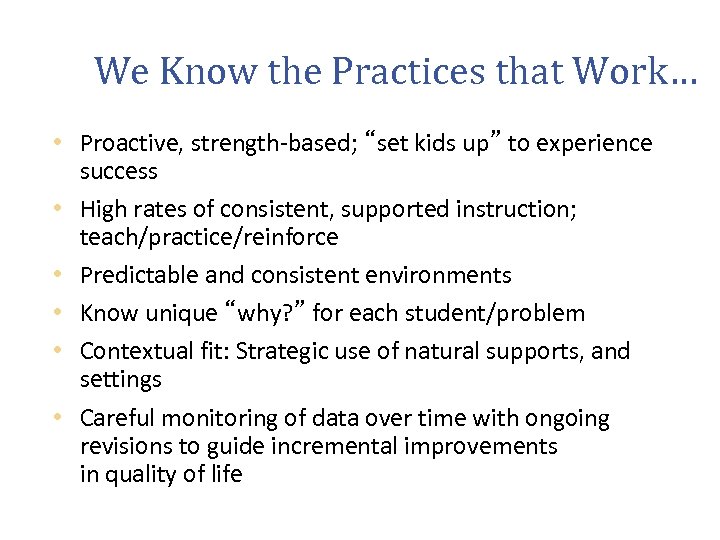 We Know the Practices that Work… • Proactive, strength-based; “set kids up” to experience